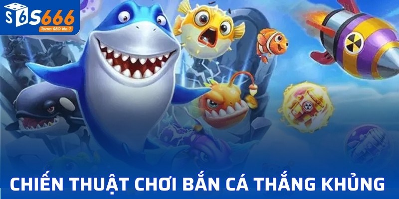 Chiến thuật chơi bắn cá thắng khủng 