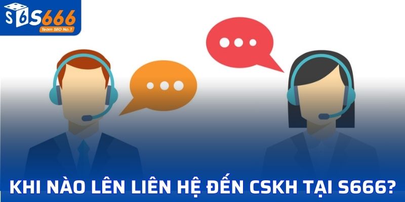 Khi nào lên liên hệ đến CSKH tại S666?