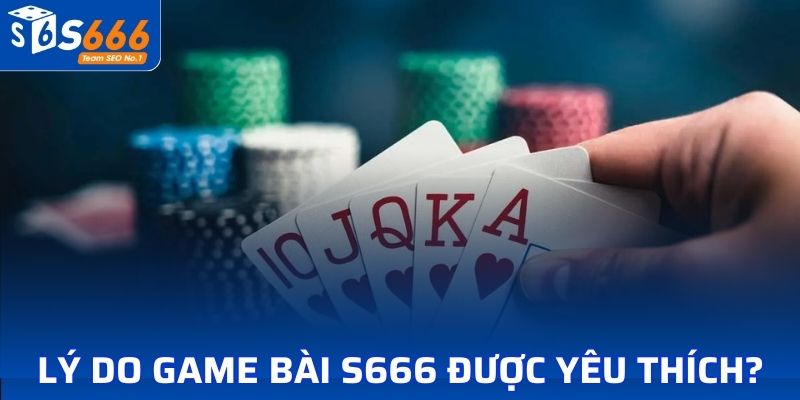 Lý do khiến Game bài đổi thưởng S666 được yêu thích?