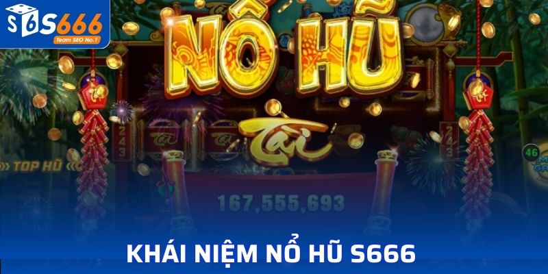 Nắm khái niệm và thông tin về game Nổ Hũ S666