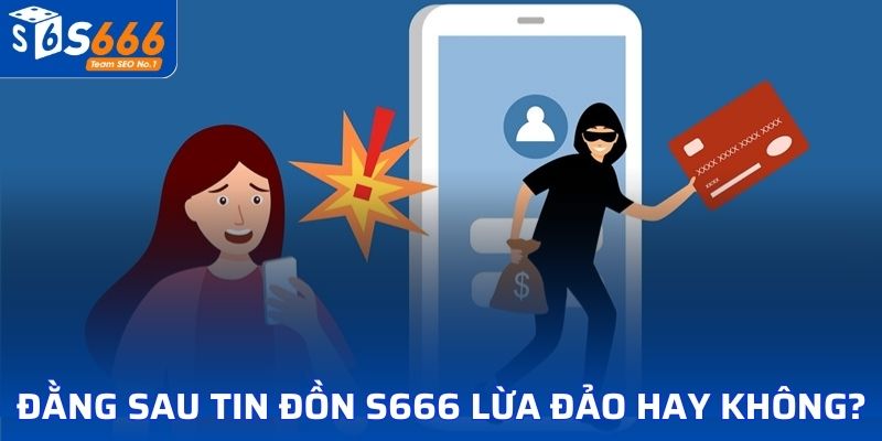 Sự thật đằng sau tin đồn S666 lừa đảo hay không?