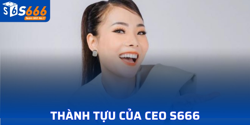 Tổng hợp một số thành tựu mà CEO Vân Anh mang lại cho S666